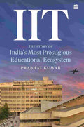 IIT: The Story of India's Most Prestigious Educational Ecosystem