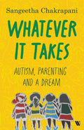 Whatever It Takes: Autism, Parenting and a Dream By Sangeetha Chakrapani