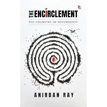 The Encirclement: The Geometry of Sovereignty - Anirban Ray