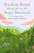 Scenes from the Magic Mountain: Five Seasons in the Mussoorie Hills and Beyond