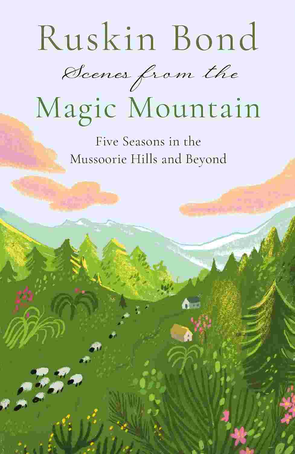 Scenes from the Magic Mountain: Five Seasons in the Mussoorie Hills and Beyond