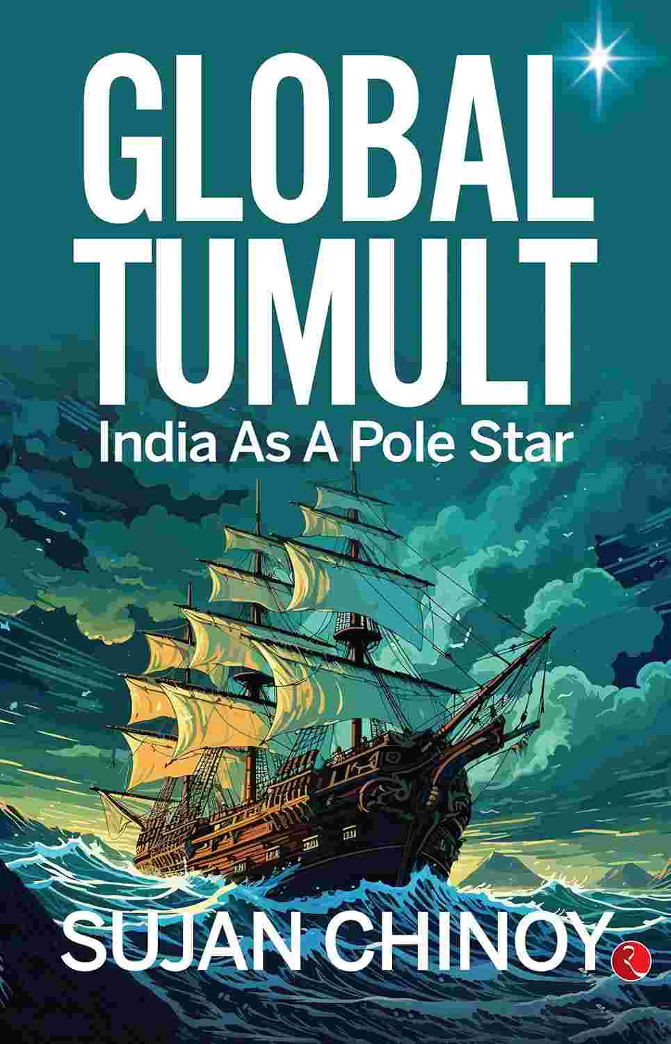 Global Tumult: India As A Pole Star – Sujan Chinoy