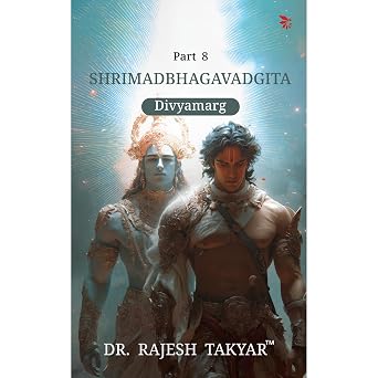 Shrimadbhagavadgita: Divyamarg - Part 8 - Dr. Rajesh Takyar