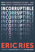 Incorruptible: Why Good Companies Go Bad and How Great Companies Stay True By Eric Ries