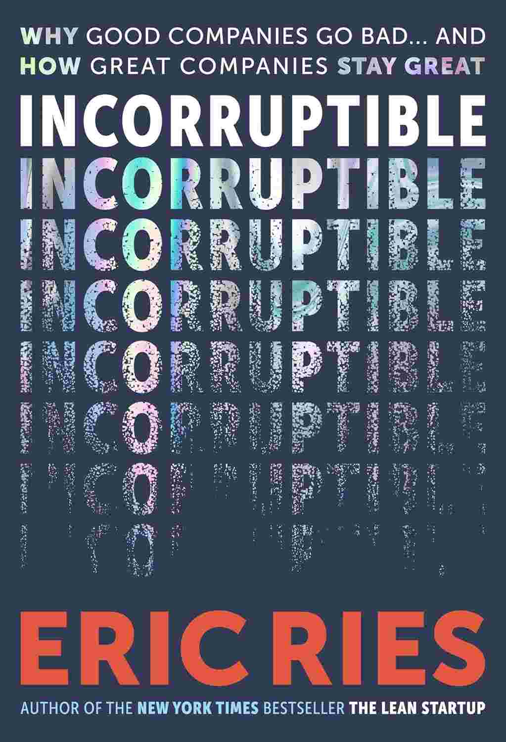 Incorruptible: Why Good Companies Go Bad and How Great Companies Stay True By Eric Ries