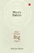 Micro Habits: Small Changes, Big Impact – By Walter Smith (Published by Rupa Publications India)