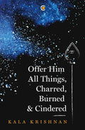 Offer Him All Things, Charred, Burned & Cindered by Kala Krishnan
