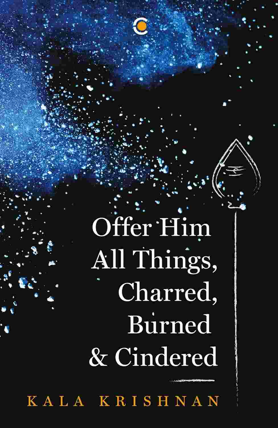 Offer Him All Things, Charred, Burned & Cindered by Kala Krishnan