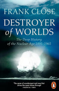 Destroyer of Worlds: The Deep History of the Nuclear Age: 1895–1965