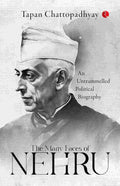 The Many Faces of Nehru: An Untrammelled Political Biography – By Tapan Chattopadhyay (Published by Rupa Publications India)