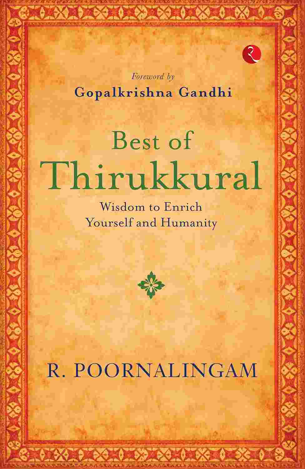 Best of Thirikkural: Wisdom to Enrich Yourself and Humanity – By R. Poornalingam (With a Foreword by Gopalkrishna Gandhi) (Published by Rupa Publications India)