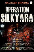 OPERATION SILKYARA: The Untold Story of one of India’s Greatest Rescue Missions - Saurabh Sharma