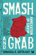 Smash and Grab: Annexation of Sikkim by Sunanda K. Datta-Ray