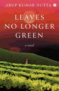Leaves No Longer Green: A Novel By Arup Kumar Dutta