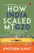 How India Scaled Mt G20: The Inside Story of the G20 Presidency – By Amitabh Kant (Published by Rupa Publications India)