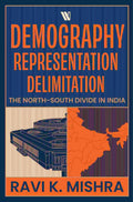 Demography Representation Delimitation: The North - South Divide in India by Ravi K. Mishra
