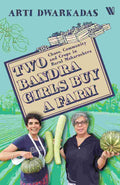 Two Bandra Girls Buy a Farm: Chaos, Community and Crops in Rural Maharashtra By Arti Dwarkadas