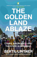 The Golden Land Ablaze: Coups, Insurgents and the State in Myanmar by Bertil Lintner