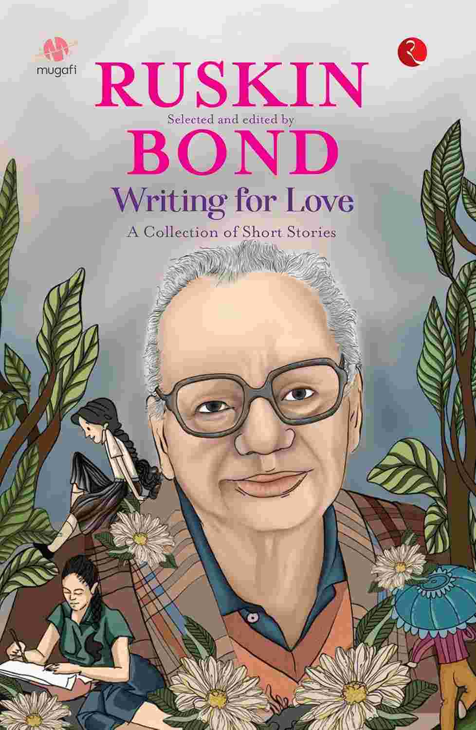 Writing for Love: A Collection of Short Stories – Curated and Edited by Ruskin Bond (Published by Rupa Publications India)