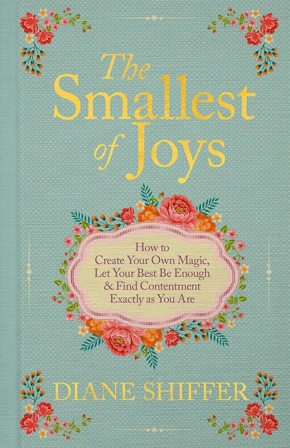 The Smallest of Joys: How to Create Your Own Magic, Let Your Best Be Enough and Find Contentment Exactly as You Are