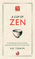 A Cup of Zen: 21 Short Stories to Calm the Mind, Stop Overthinking, and Find Inner Peace By Kai Tsukimi