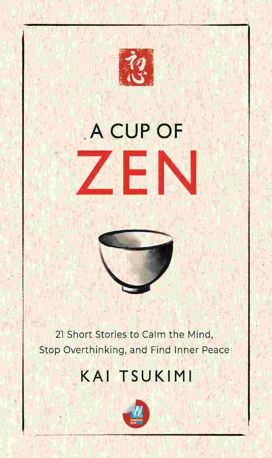 A Cup of Zen: 21 Short Stories to Calm the Mind, Stop Overthinking, and Find Inner Peace By Kai Tsukimi