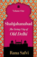 Shahjahanabad: The Living City of Old Delhi Volume One