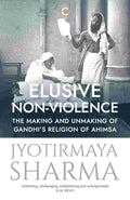 Elusive Non-violence: The Making and Unmaking of Gandhi's Religion of Ahimsa – By Jyotirmaya Sharma (Author)