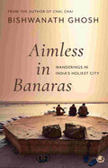 Aimless in Banaras: Wanderings in India’s Holiest City - Bishwanath Ghosh