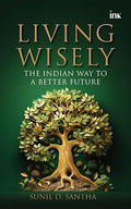 Living Wisely: The Indian Way to a Better Future - Sunil D. Santha