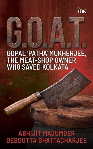 GOAT: Gopal Patha Mukherjee- The Meat Shop Owner Who Saved Kolkata - Abhijit Majumder & Debdutta Bhattacharjee