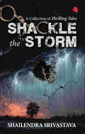 Shackle the Storm: A Collection of Thrilling Tales – Shailendra Srivastava