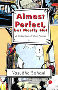 Almost Perfect, but Mostly Not: A Collection of Short Stories – By Vasudha Sahgal (Published by Rupa Publications India)