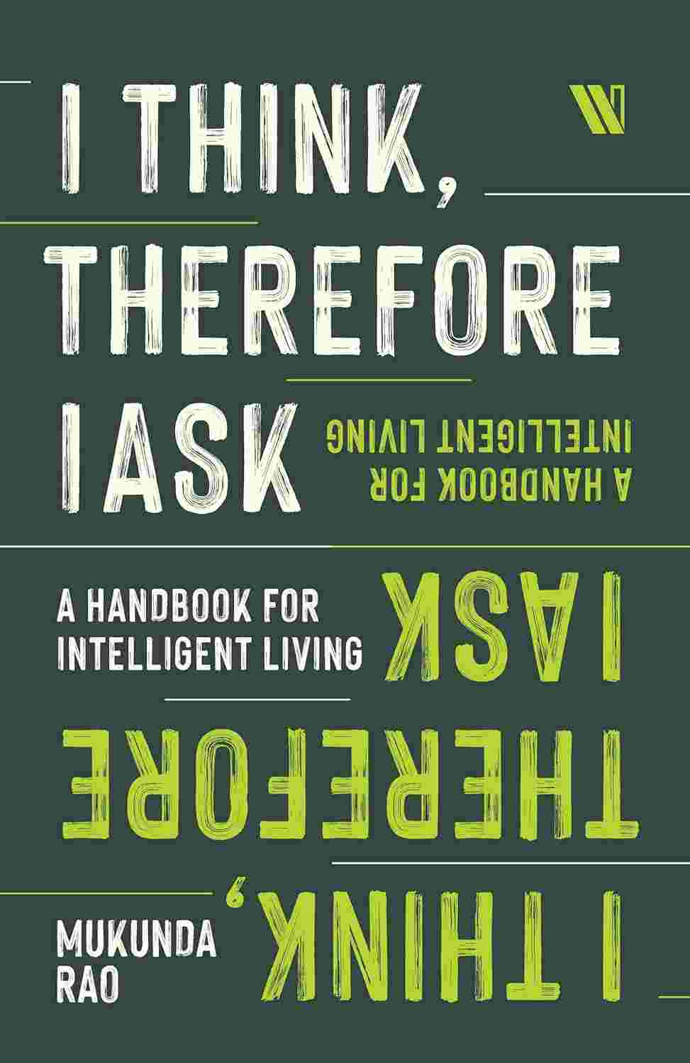 I Think, Therefore I Ask: A Handbook For Intelligent Living by Mukunda Rao
