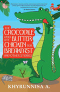 The Crocodile Who Ate Butter Chicken For Breakfast And Other Stories – By Khyrunnisa A. (Author)