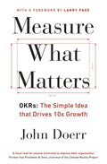 Measure What Matters: The Simple Idea that Drives 10x Growth By John Doerr
