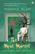 The Meat Market: Ten Stories and a Novella - Mashiul Alam (Translated by Shabnam Nadiya)