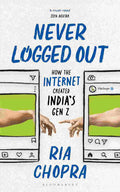 Never Logged Out: How the Internet Created India’s Gen Z By Ria Chopra