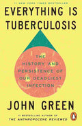 Everything Is Tuberculosis: The History and Persistence of Our Deadliest Infection By John Green