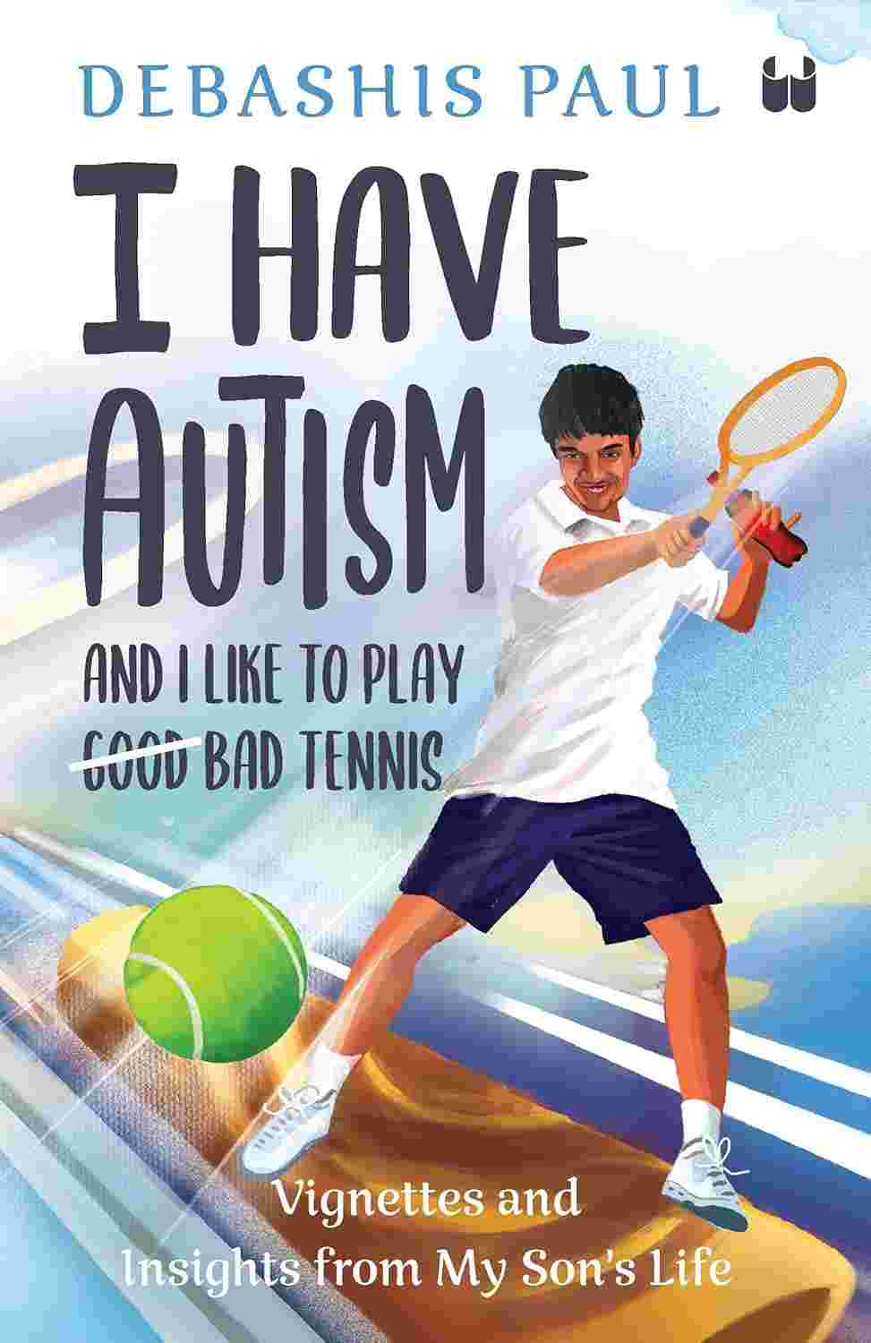 I Have Autism And I Like To Play Bad Tennis: Vignettes and Insights from My Son’s Life - Debashis Paul