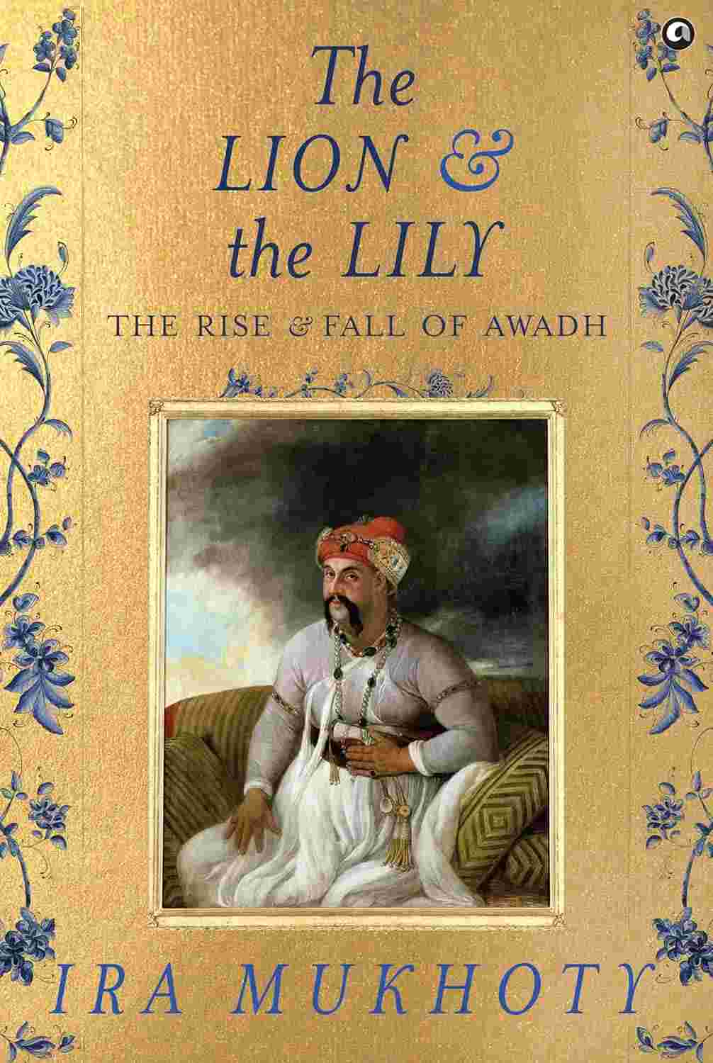 The Lion and The Lily: The Rise and Fall of Awadh – Ira Mukhoty