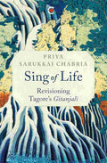 Sing of Life: Revisioning Tagore’s Gitanjali by Priya Sarukkai Chabria