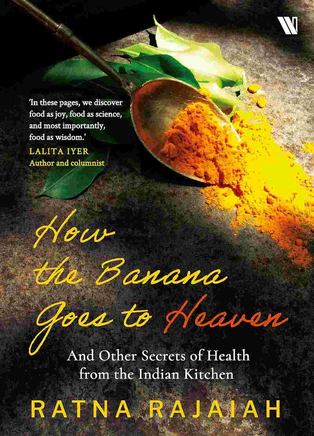 How the Banana Goes to Heaven: And Other Secrets of Health from the Indian Kitchen - Ratna Rajaiah