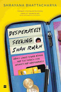 Desperately Seeking Shah Rukh: India's Lonely Young Women and the Search for Intimacy and Independence By Shrayana Bhattacharya