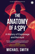 The Anatomy of a Spy: A History of Espionage and Betrayal – Michael Smith
