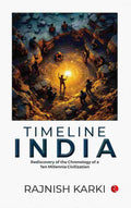Timeline India: Rediscovery of the Chronology of a Ten Millennia Civilization – By Rajnish Karki (Published by Rupa Publications India)