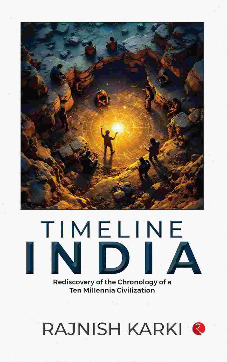 Timeline India: Rediscovery of the Chronology of a Ten Millennia Civilization – By Rajnish Karki (Published by Rupa Publications India)