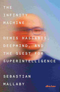 The Infinity Machine: Demis Hassabis, DeepMind and the Quest for Superintelligence By Sebastian Mallaby