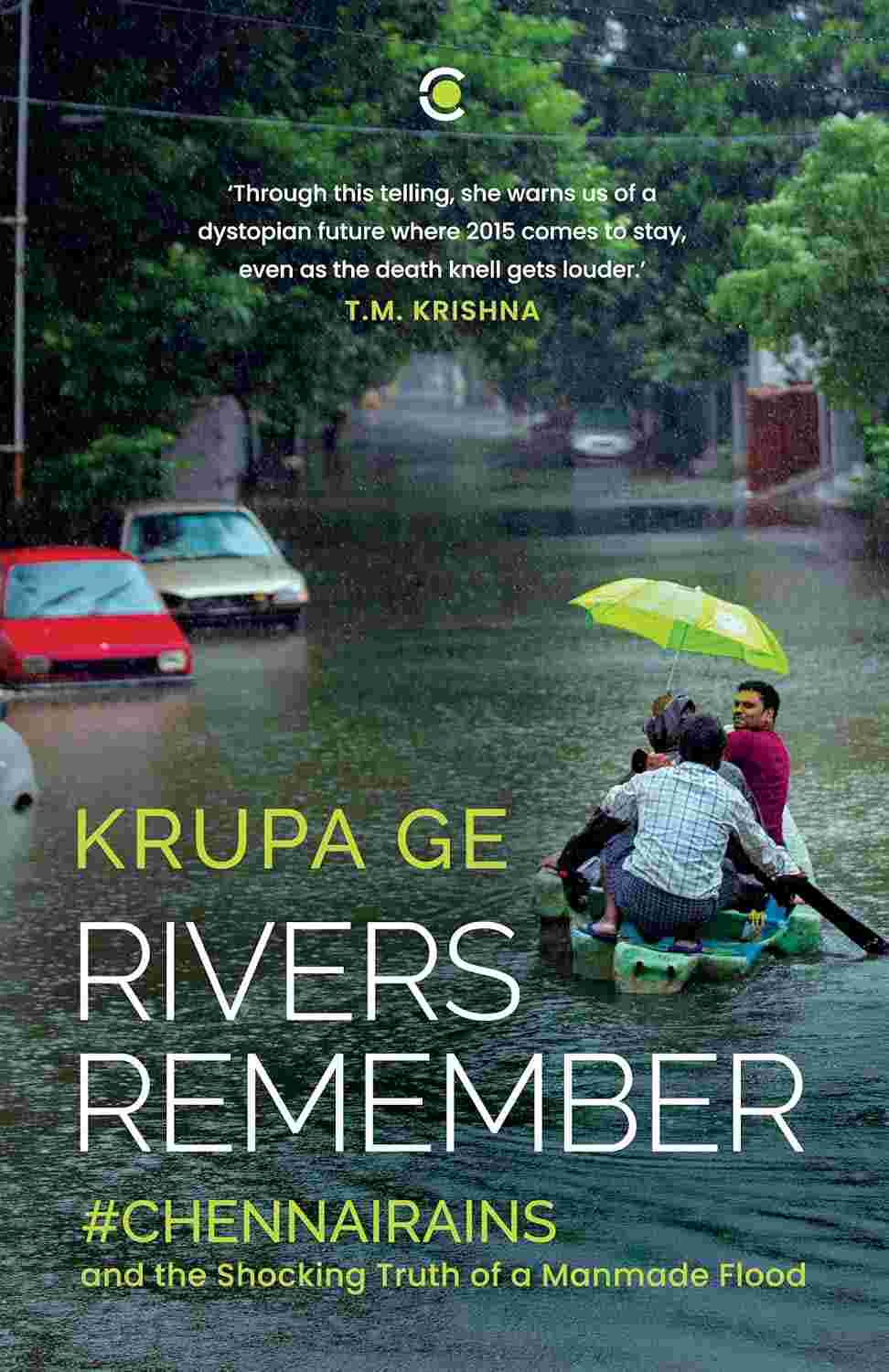 Rivers Remember: #Chennai Rains and the Shocking Truth of a Manmade Flood - Krupa Ge