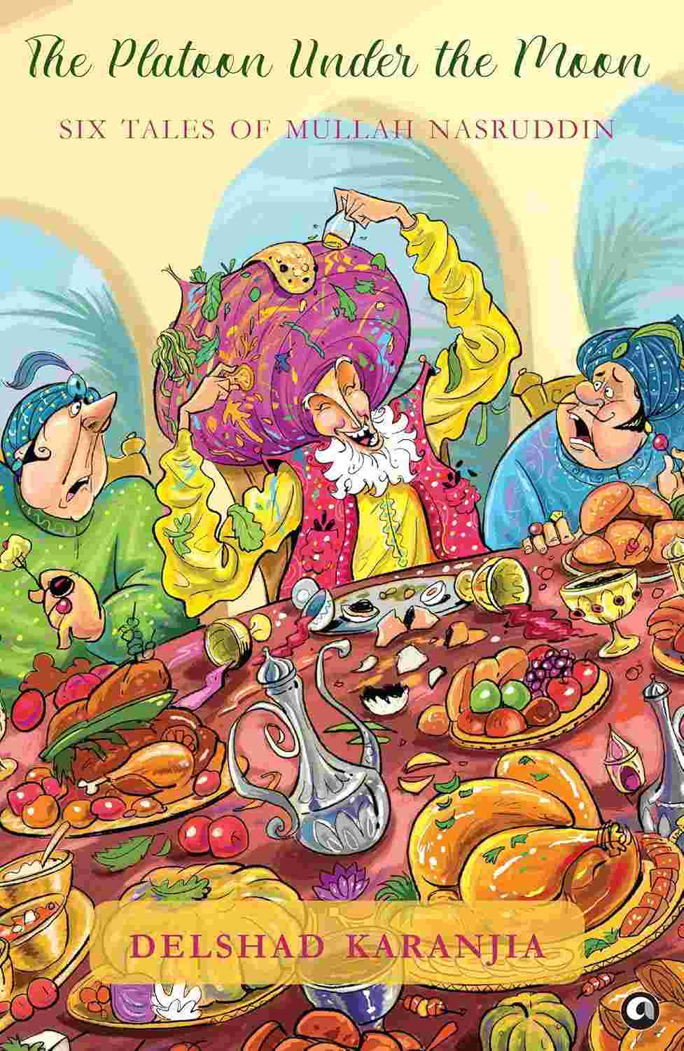 The Platoon under the Moon: Four Tales of Mullah Nasruddin – By Delshad Karanjia (Published by Rupa Publications India / Aleph Book Company)
